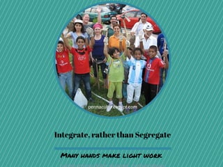 Integrate, rather than Segregate
Many hands make light work
permacultureegypt.com
 