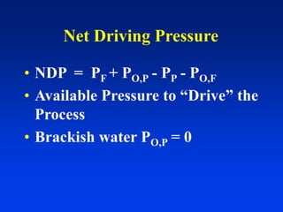 Net Driving Pressure
• NDP = PF + PO,P - PP - PO,F
• Available Pressure to “Drive” the
Process
• Brackish water PO,P = 0
 