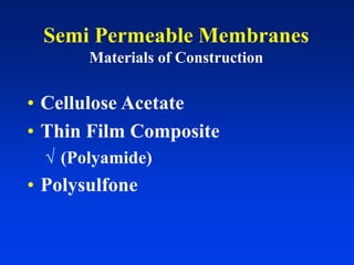 Semi Permeable Membranes
Materials of Construction
• Cellulose Acetate
• Thin Film Composite
 (Polyamide)
• Polysulfone
 