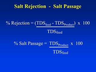 Salt Rejection - Salt Passage
% Rejection = (TDSfeed - TDSProduct) x 100
TDSfeed
% Salt Passage = TDSProduct x 100
TDSfeed
 