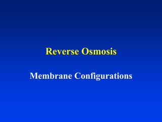 Reverse Osmosis
Membrane Configurations
 