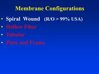 Membrane Configurations
• Spiral Wound (R/O > 99% USA)
• Hollow Fiber
• Tubular
• Plate and Frame
 