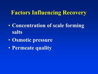 Factors Influencing Recovery
• Concentration of scale forming
salts
• Osmotic pressure
• Permeate quality
 