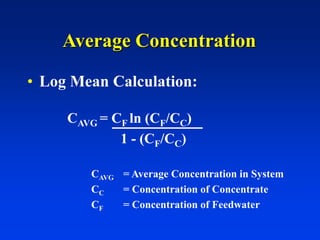 Average Concentration
• Log Mean Calculation:
CAVG = CF ln (CF/CC)
1 - (CF/CC)
CAVG = Average Concentration in System
CC = Concentration of Concentrate
CF = Concentration of Feedwater
 