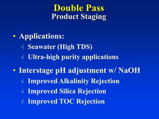 Double Pass
Product Staging
• Applications:
 Seawater (High TDS)
 Ultra-high purity applications
• Interstage pH adjustment w/ NaOH
 Improved Alkalinity Rejection
 Improved Silica Rejection
 Improved TOC Rejection
 