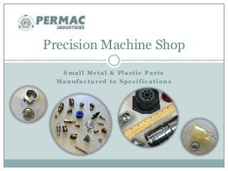 Precision Machine Shop 
Smal l Metal & Plas t i c Par t s 
Manufac tured to Spec i f i cat ions 
 
