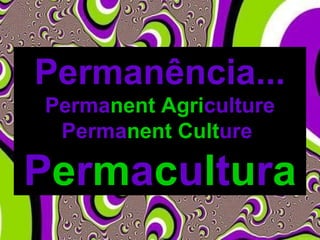Permanência...
Permanent Agriculture
Permanent Culture
Permacultura
 