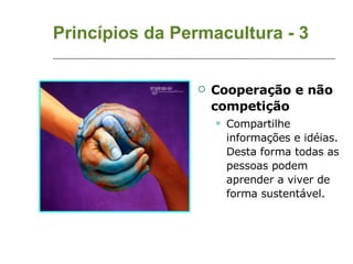 Princípios da Permacultura - 3 Cooperação e não competição Compartilhe informações e idéias. Desta forma todas as pessoas podem aprender a viver de forma sustentável. 