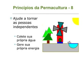Princípios da Permacultura - 8 Ajude a tornar as pessoas independentes Colete sua própria água Gere sua própria energia 