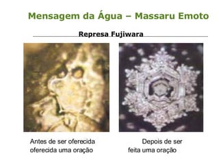 Mensagem da Água – Massaru Emoto Represa Fujiwara Antes de ser oferecida   Depois de ser oferecida uma oração   feita uma oração  