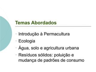 Temas Abordados

−
    Introdução à Permacultura
−
    Ecologia
−
    Água, solo e agricultura urbana
−
    Resíduos sólid...