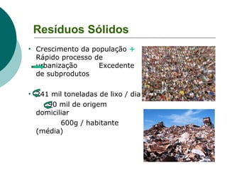 Lixões
   Depósitos de lixo sem
    tratamento;
   No Brasil: destino do lixo de
    mais de 40% dos
    municípios;
  ...
