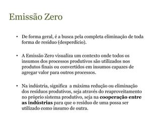 Emissão Zero

 • De forma geral, é a busca pela completa eliminação de toda
   forma de resíduo (desperdício).

 • A Emiss...