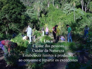 Ética
Cuidar das pessoas
Cuidar da Natureza
Estabelecer limites a produção,
ao consumo e repartir os excedentes
 