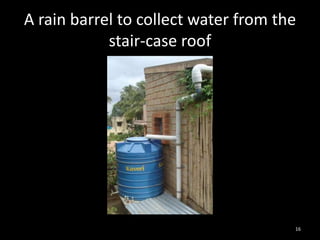 A rain barrel to collect water from the
            stair-case roof




                                      16
 