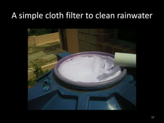 A simple cloth filter to clean rainwater




                                       17
 