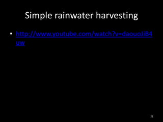 Simple rainwater harvesting
• http://www.youtube.com/watch?v=daouoJiB4
  uw




                                         21
 