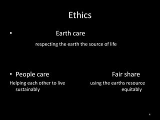 Ethics
•                    Earth care
            respecting the earth the source of life




• People care                                   Fair share
Helping each other to live            using the earths resource
  sustainably                                        equitably



                                                                  4
 