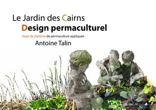 Sujet de diplôme de permaculture appliquée
Antoine Talin
Le Jardin des Cairns
Design permaculturel
 
