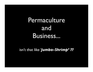Permaculture
         and
      Business...
isn’t that like ‘Jumbo-Shrimp’ ??
 
