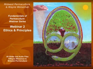 Midwest Permaculture
 & Wayne Weiseman


    Fundamentals of
     Permaculture
     Webinar Series

    Webinar 2
Ethics & Principles




  All Slides and Audio Files
    ©Wayne Weiseman &
   Midwest Permaculture
 