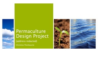 Permaculture
Design Project
[address redacted]
Christina Thorbourne
 