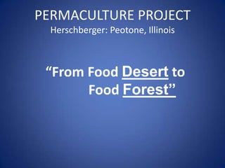PERMACULTURE PROJECT
Herschberger: Peotone, Illinois

“From Food Desert to
Food Forest”

 