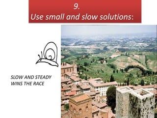 9.
Use small and slow solutions:
SLOW AND STEADY
WINS THE RACE
 