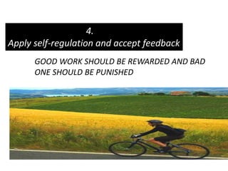 4.
Apply self-regulation and accept feedback
GOOD WORK SHOULD BE REWARDED AND BAD
ONE SHOULD BE PUNISHED
 