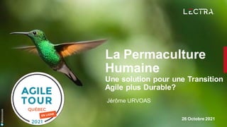 26 Octobre 2021
@jeromeurvoas
Jérôme URVOAS
La Permaculture
Humaine
Une solution pour une Transition
Agile plus Durable?
 