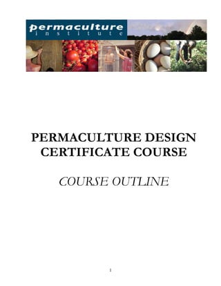 PERMACULTURE DESIGN
 CERTIFICATE COURSE

   COURSE OUTLINE




         1
 