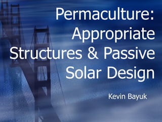 Permaculture: Appropriate Structures & Passive Solar Design Kevin Bayuk 