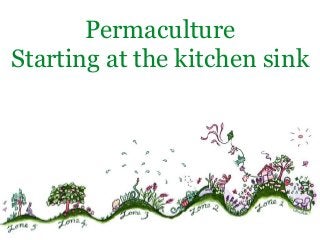 Permaculture. Starting at the Kitchen Sink
 Permaculture
Starting at the kitchen sink
Declutter, Reset, Enjoy
 