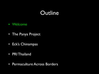 Outline
• Welcome

• The Panya Project

• Eck’s Chinampas

• PRI Thailand

• Permaculture Across Borders
 