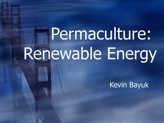 Permaculture:  Renewable Energy Kevin Bayuk 
