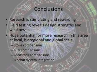 What’s the next step?Go to stove campAprovecho Research Centre, U.S.A.Modify and test the designObtain funding for further researchConduct research trial at community and bioregional scalesContact relevant international development organisations and entities for participation in a stove program