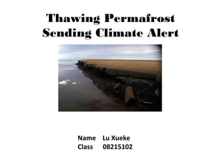 Thawing Permafrost
Sending Climate Alert
Name Lu Xueke
Class 08215102
 