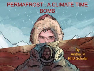 By,
Anitha. V
PhD Scholar
PERMAFROST : A CLIMATE TIME
BOMB
 