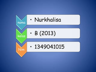 nama
• Nurkhalisa
kelas
• B (2013)
Nim
• 1349041015
 