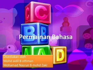 Permainan Bahasa
Disediakan oleh :
Mohd aidil B othman
Mohamad Nasrun B mohd Zaki
 