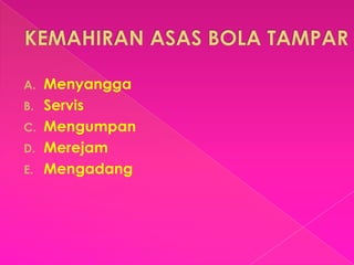 A. Menyangga
B. Servis
C. Mengumpan
D. Merejam
E. Mengadang
 