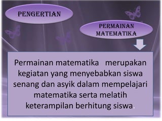 Pengertian
                     Permainan
                    matematika



Permainan matematika merupakan
 kegiatan yang menyebabkan siswa
senang dan asyik dalam mempelajari
     matematika serta melatih
   keterampilan berhitung siswa.
 