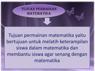 tujuan permainan
         matematika




 Tujuan permainan matematika yaitu
bertujuan untuk melatih keterampilan
     siswa dalam matematika dan
membantu siswa agar senang dengan
             matematika
 
