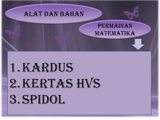 Alat dan bahan
                    Permainan
                   matematika




1. Kardus
2. Kertas HVS
3. spidol
 
