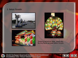 2. Bahan Porselin 
Tanglung berbentuk Naga, Istana dan 
Burung Merak daripada bahan Porselin 
 