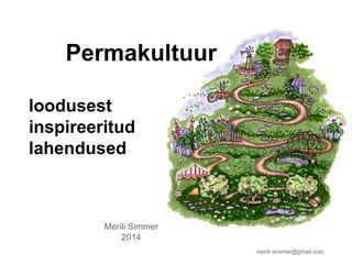 Merili Simmer
2014
Permakultuur
loodusest
inspireeritud
lahendused
merili.simmer@gmail.com
 