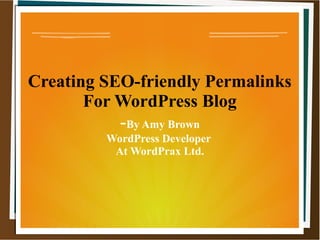 Creating SEO-friendly Permalinks
For WordPress Blog
-By Amy Brown
WordPress Developer
At WordPrax Ltd.
 