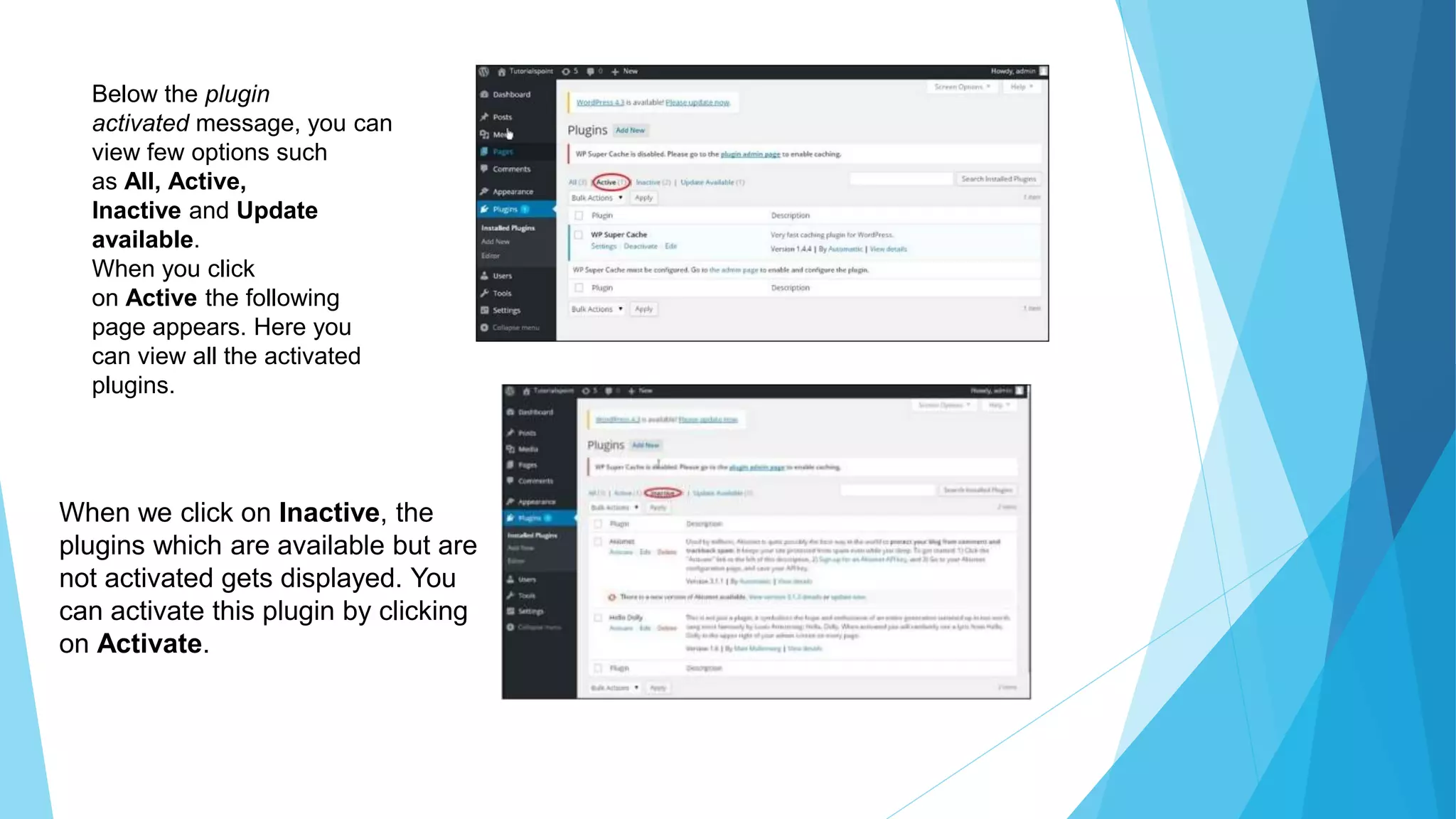 Below the plugin
activated message, you can
view few options such
as All, Active,
Inactive and Update
available.
When you click
on Active the following
page appears. Here you
can view all the activated
plugins.
When we click on Inactive, the
plugins which are available but are
not activated gets displayed. You
can activate this plugin by clicking
on Activate.
 