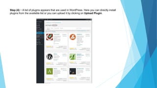 Step (4) − A list of plugins appears that are used in WordPress. Here you can directly install
plugins from the available list or you can upload it by clicking on Upload Plugin.
 