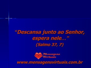 “ Descansa junto ao Senhor, espera nele …”   (Salmo 37, 7) www.mensagensvirtuais.com.br 